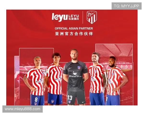 乐鱼平台作为马竞官方赞助商的合作细节及其对品牌形象的提升作用